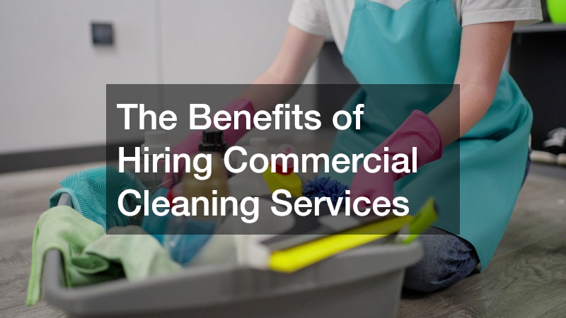 The Benefits of Hiring Commercial Cleaning Services